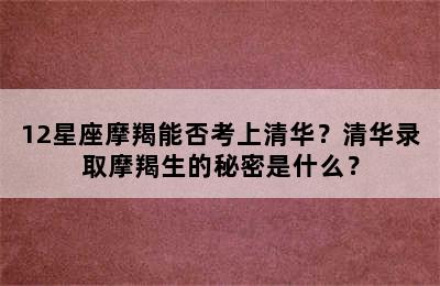 12星座摩羯能否考上清华？清华录取摩羯生的秘密是什么？