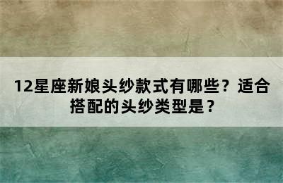 12星座新娘头纱款式有哪些？适合搭配的头纱类型是？