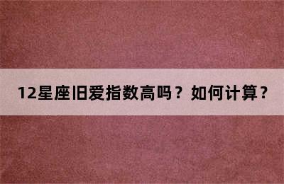 12星座旧爱指数高吗？如何计算？