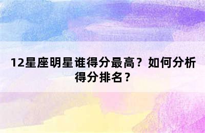 12星座明星谁得分最高？如何分析得分排名？