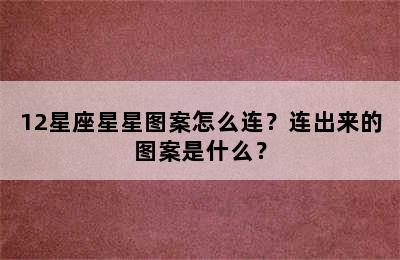 12星座星星图案怎么连？连出来的图案是什么？