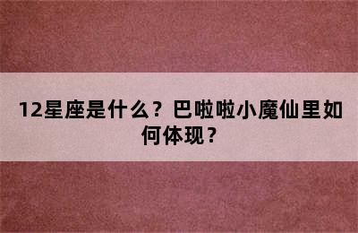 12星座是什么？巴啦啦小魔仙里如何体现？