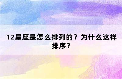 12星座是怎么排列的？为什么这样排序？