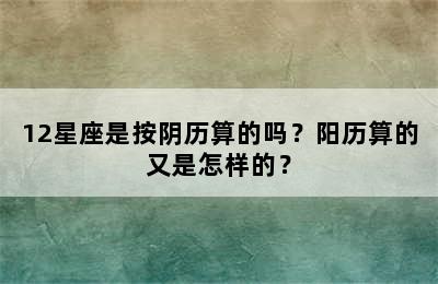 12星座是按阴历算的吗？阳历算的又是怎样的？