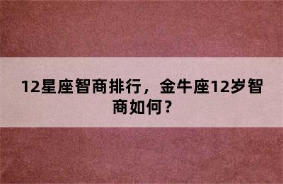 12星座智商排行，金牛座12岁智商如何？