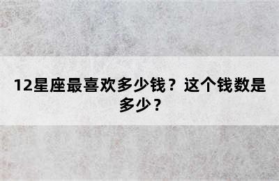 12星座最喜欢多少钱？这个钱数是多少？