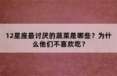 12星座最讨厌的蔬菜是哪些？为什么他们不喜欢吃？