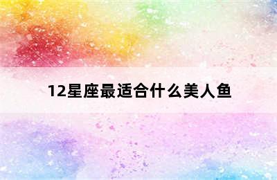 12星座最适合什么美人鱼