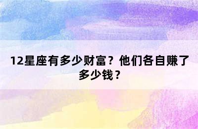 12星座有多少财富？他们各自赚了多少钱？