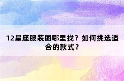 12星座服装图哪里找？如何挑选适合的款式？