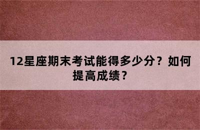 12星座期末考试能得多少分？如何提高成绩？