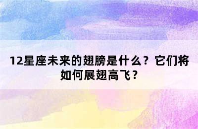 12星座未来的翅膀是什么？它们将如何展翅高飞？