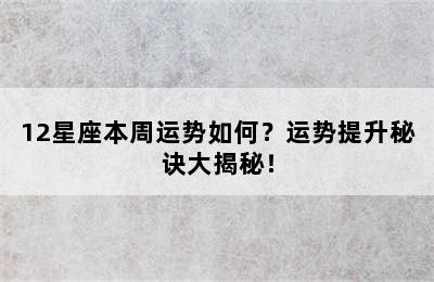 12星座本周运势如何？运势提升秘诀大揭秘！