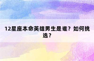 12星座本命英雄男生是谁？如何挑选？