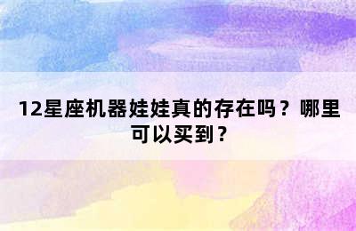 12星座机器娃娃真的存在吗？哪里可以买到？