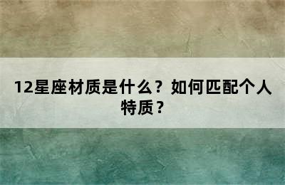 12星座材质是什么？如何匹配个人特质？