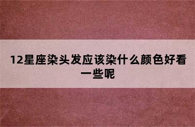 12星座染头发应该染什么颜色好看一些呢