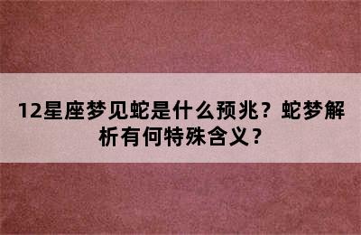 12星座梦见蛇是什么预兆？蛇梦解析有何特殊含义？