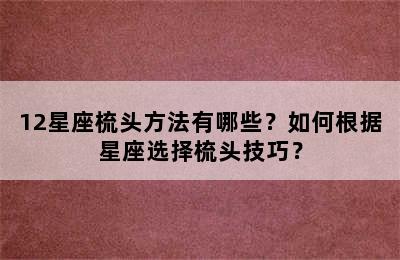 12星座梳头方法有哪些？如何根据星座选择梳头技巧？