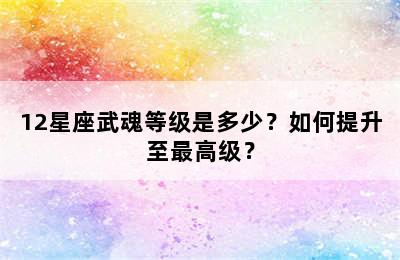 12星座武魂等级是多少？如何提升至最高级？