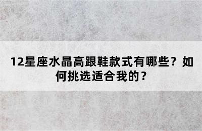 12星座水晶高跟鞋款式有哪些？如何挑选适合我的？