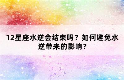 12星座水逆会结束吗？如何避免水逆带来的影响？