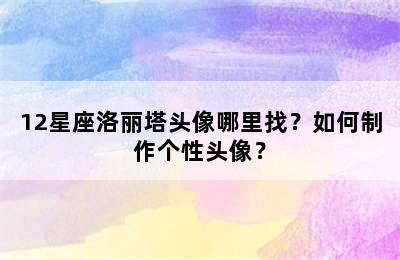 12星座洛丽塔头像哪里找？如何制作个性头像？
