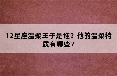 12星座温柔王子是谁？他的温柔特质有哪些？