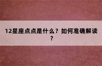 12星座点点是什么？如何准确解读？