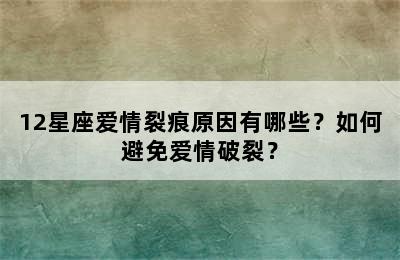 12星座爱情裂痕原因有哪些？如何避免爱情破裂？