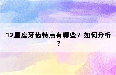 12星座牙齿特点有哪些？如何分析？