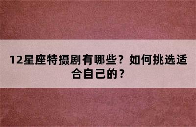12星座特摄剧有哪些？如何挑选适合自己的？