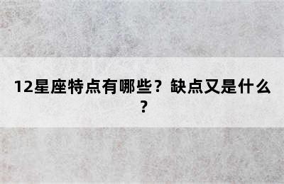 12星座特点有哪些？缺点又是什么？