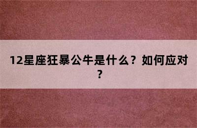 12星座狂暴公牛是什么？如何应对？