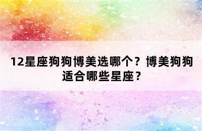 12星座狗狗博美选哪个？博美狗狗适合哪些星座？