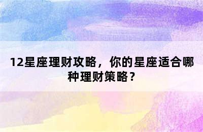12星座理财攻略，你的星座适合哪种理财策略？