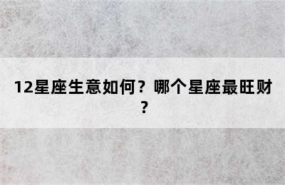 12星座生意如何？哪个星座最旺财？