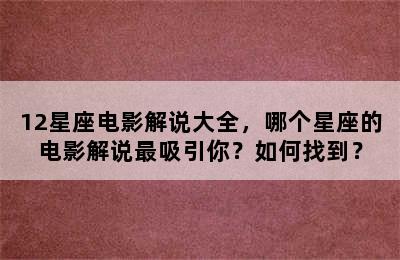 12星座电影解说大全，哪个星座的电影解说最吸引你？如何找到？