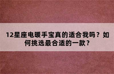 12星座电暖手宝真的适合我吗？如何挑选最合适的一款？