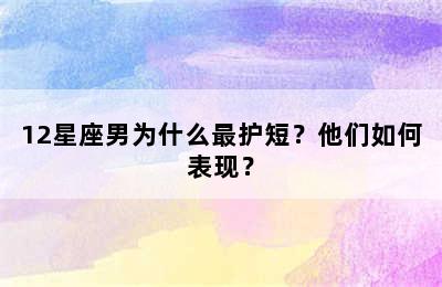 12星座男为什么最护短？他们如何表现？