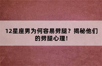 12星座男为何容易劈腿？揭秘他们的劈腿心理！
