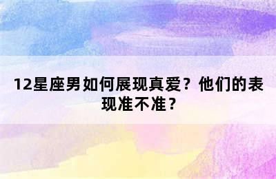 12星座男如何展现真爱？他们的表现准不准？
