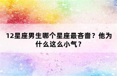 12星座男生哪个星座最吝啬？他为什么这么小气？