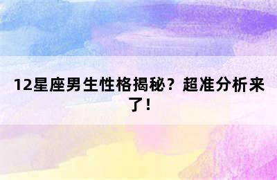 12星座男生性格揭秘？超准分析来了！