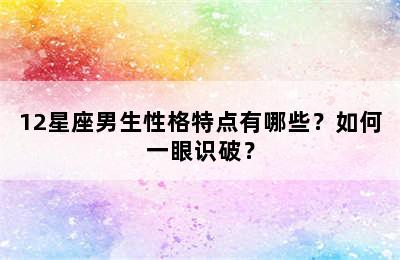 12星座男生性格特点有哪些？如何一眼识破？