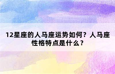 12星座的人马座运势如何？人马座性格特点是什么？