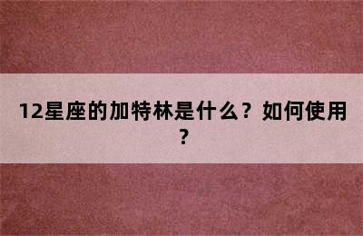 12星座的加特林是什么？如何使用？