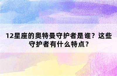 12星座的奥特曼守护者是谁？这些守护者有什么特点？