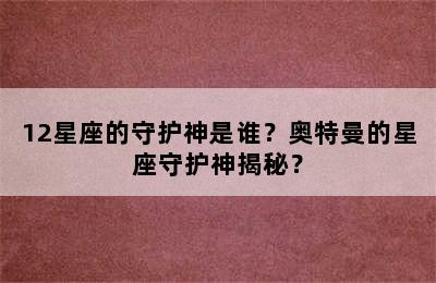 12星座的守护神是谁？奥特曼的星座守护神揭秘？