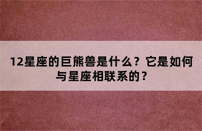 12星座的巨熊兽是什么？它是如何与星座相联系的？